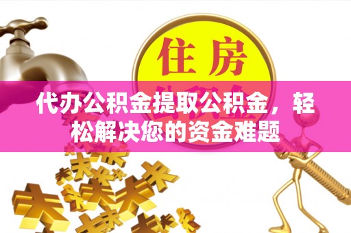 大通代办公积金提取公积金，轻松解决您的资金难题