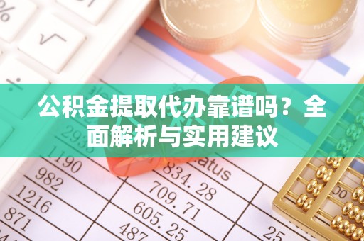 大通公积金提取代办靠谱吗？全面解析与实用建议