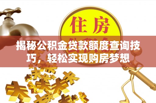 大通揭秘公积金贷款额度查询技巧，轻松实现购房梦想