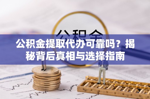 大通公积金提取代办可靠吗？揭秘背后真相与选择指南