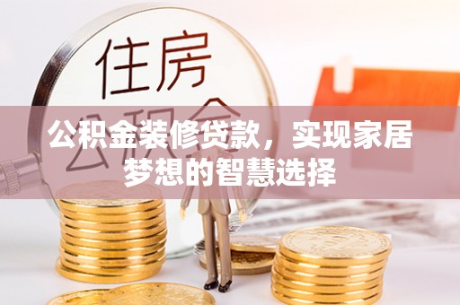 大通公积金装修贷款，实现家居梦想的智慧选择
