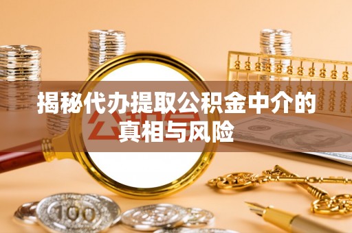 大通揭秘代办提取公积金中介的真相与风险