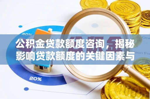 大通公积金贷款额度咨询，揭秘影响贷款额度的关键因素与实用攻略