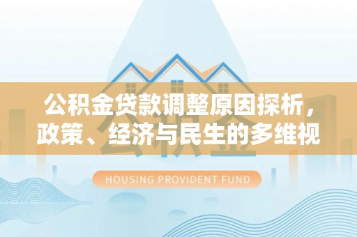 大通公积金贷款调整原因探析，政策、经济与民生的多维视角