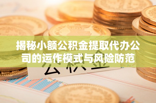 大通揭秘小额公积金提取代办公司的运作模式与风险防范