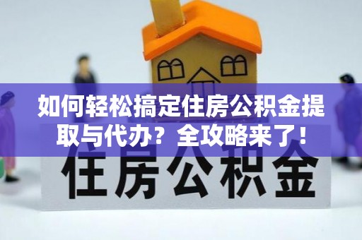 大通如何轻松搞定住房公积金提取与代办？全攻略来了！