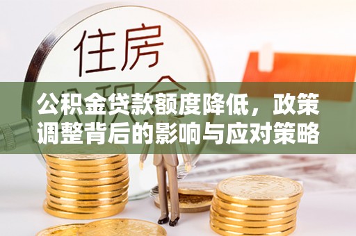 大通公积金贷款额度降低，政策调整背后的影响与应对策略