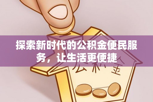 大通探索新时代的公积金便民服务，让生活更便捷