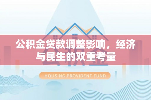 大通公积金贷款调整影响，经济与民生的双重考量