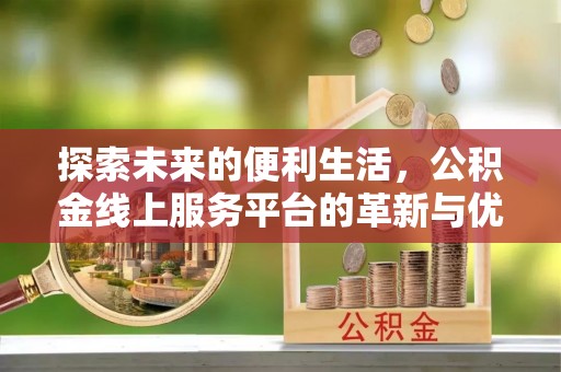 大通探索未来的便利生活，公积金线上服务平台的革新与优势