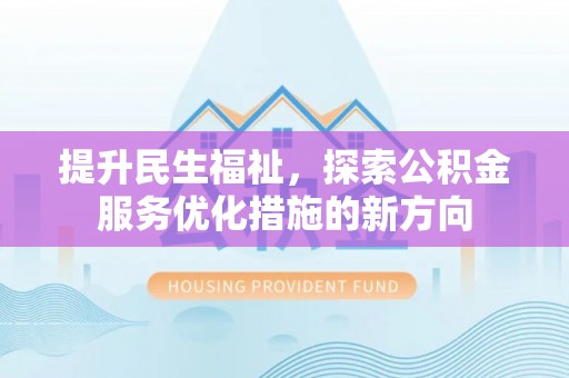 大通提升民生福祉，探索公积金服务优化措施的新方向