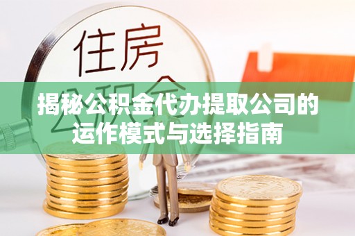 大通揭秘公积金代办提取公司的运作模式与选择指南