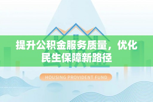 大通提升公积金服务质量，优化民生保障新路径