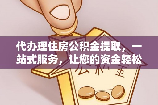 大通代办理住房公积金提取，一站式服务，让您的资金轻松到账