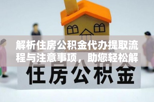 大通解析住房公积金代办提取流程与注意事项，助您轻松解决资金难题