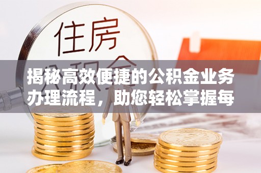 大通揭秘高效便捷的公积金业务办理流程，助您轻松掌握每一步