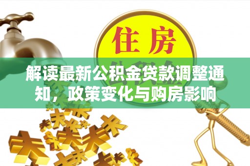 大通解读最新公积金贷款调整通知，政策变化与购房影响