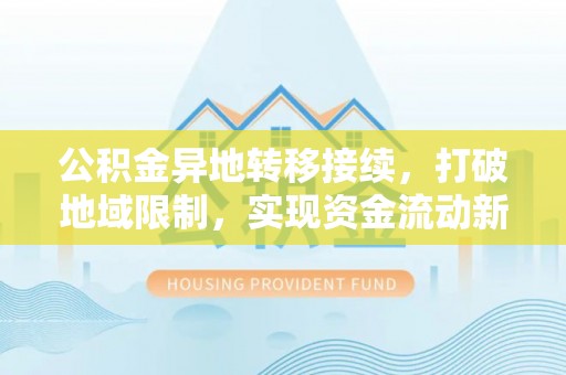 大通公积金异地转移接续，打破地域限制，实现资金流动新纪元