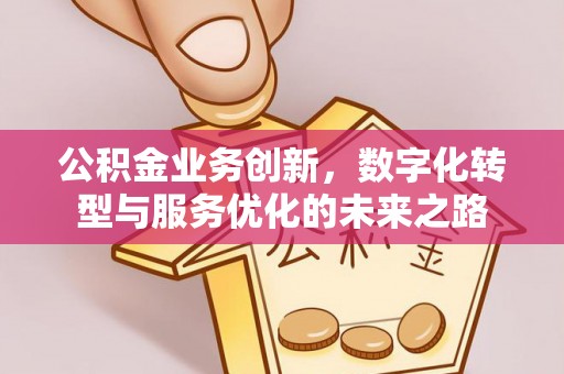 大通公积金业务创新，数字化转型与服务优化的未来之路