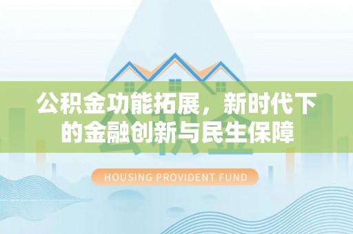 大通公积金功能拓展，新时代下的金融创新与民生保障