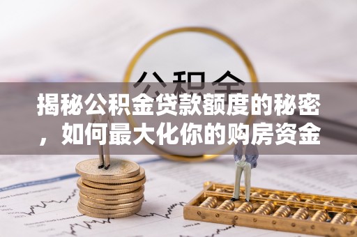 大通揭秘公积金贷款额度的秘密，如何最大化你的购房资金