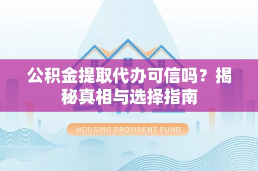 大通公积金提取代办可信吗？揭秘真相与选择指南