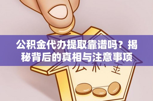 大通公积金代办提取靠谱吗？揭秘背后的真相与注意事项