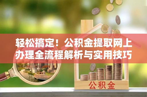 大通轻松搞定！公积金提取网上办理全流程解析与实用技巧