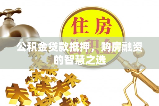 大通公积金贷款抵押，购房融资的智慧之选