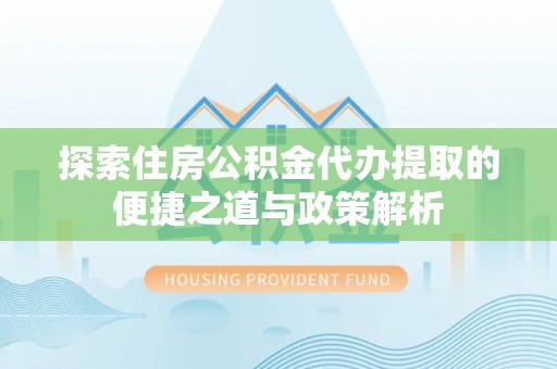 大通探索住房公积金代办提取的便捷之道与政策解析