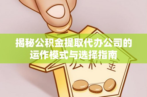 大通揭秘公积金提取代办公司的运作模式与选择指南