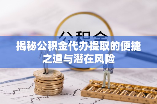 大通揭秘公积金代办提取的便捷之道与潜在风险