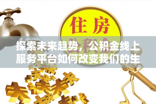 大通探索未来趋势，公积金线上服务平台如何改变我们的生活
