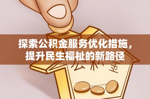 大通探索公积金服务优化措施，提升民生福祉的新路径