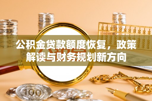 大通公积金贷款额度恢复，政策解读与财务规划新方向