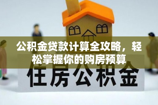 大通公积金贷款计算全攻略，轻松掌握你的购房预算