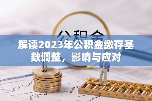 大通解读2023年公积金缴存基数调整，影响与应对
