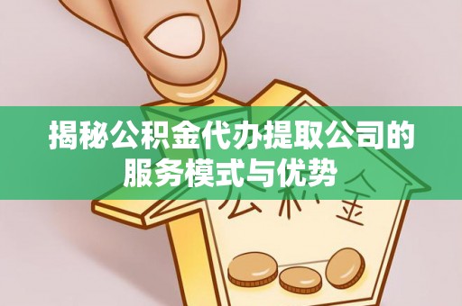 大通揭秘公积金代办提取公司的服务模式与优势