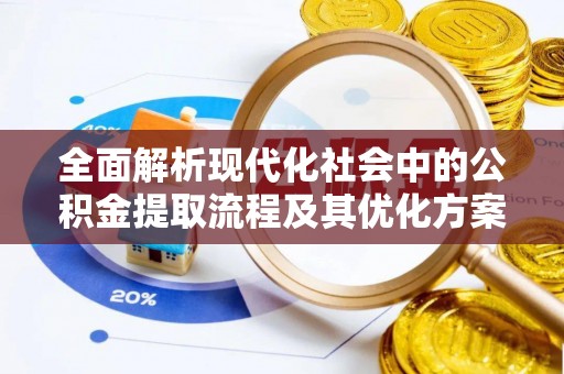 大通全面解析现代化社会中的公积金提取流程及其优化方案