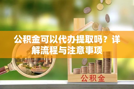 大通公积金可以代办提取吗？详解流程与注意事项