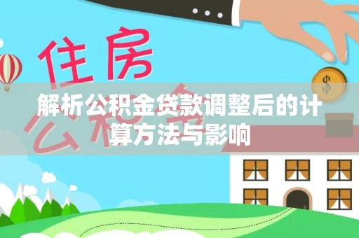 大通解析公积金贷款调整后的计算方法与影响