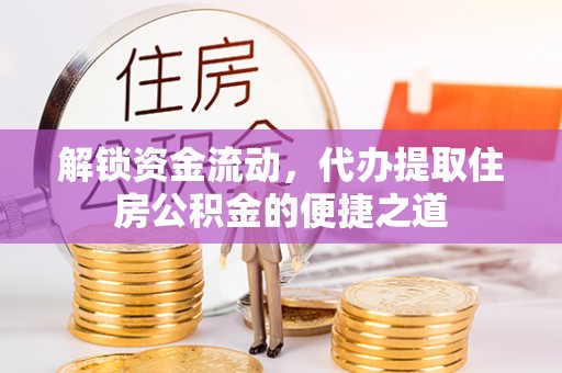 大通解锁资金流动，代办提取住房公积金的便捷之道