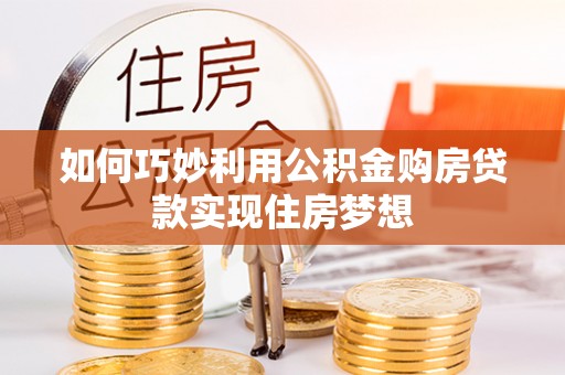 大通如何巧妙利用公积金购房贷款实现住房梦想