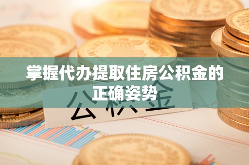 大通掌握代办提取住房公积金的正确姿势