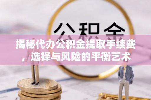 大通揭秘代办公积金提取手续费，选择与风险的平衡艺术