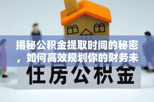 大通揭秘公积金提取时间的秘密，如何高效规划你的财务未来