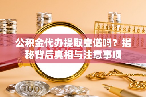 大通公积金代办提取靠谱吗？揭秘背后真相与注意事项