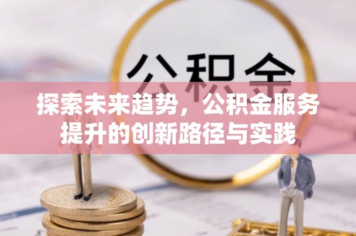 大通探索未来趋势，公积金服务提升的创新路径与实践