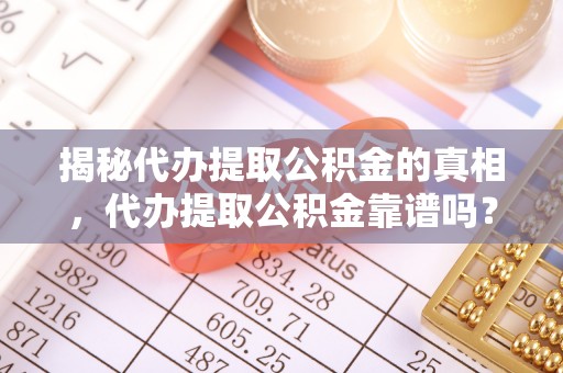 大通揭秘代办提取公积金的真相，代办提取公积金靠谱吗？