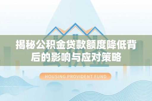 大通揭秘公积金贷款额度降低背后的影响与应对策略